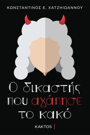 ΚΩΝΣΤΑΝΤΙΝΟΣ Ε. ΧΑΤΖΗΙΩΑΝΝΟΥ | Ο δικαστής που αγάπησε το κακό| Εκδόσεις ΚΑΚΤΟΣ